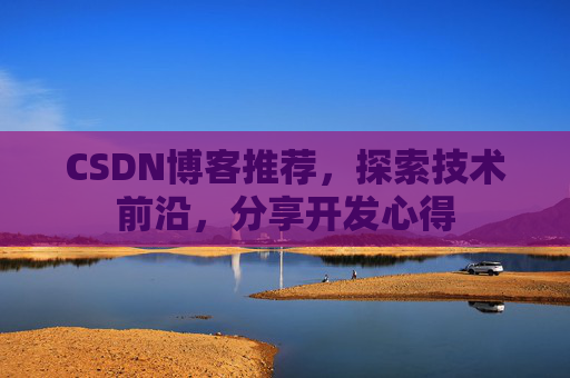 CSDN博客推荐,探索技术前沿,分享开发心得